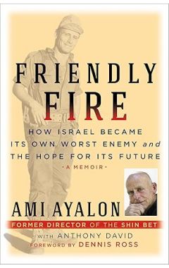 Friendly Fire: How Israel Became Its Own Worst Enemy and Its Hope for the Future